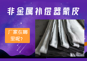 非金屬補(bǔ)償器蒙皮廠家在哪里呢？