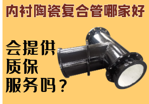 內(nèi)襯陶瓷復(fù)合管哪家好-會(huì)提供質(zhì)保服務(wù)嗎？