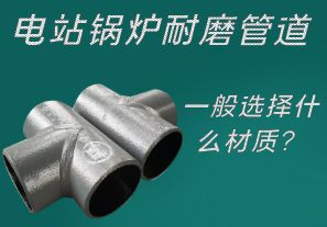 電站鍋爐耐磨管道一般選擇什么材質(zhì)？