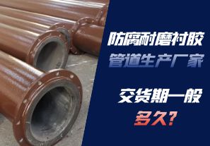 防腐耐磨襯膠管道生產(chǎn)廠家的交貨期一般多久呢？