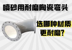 噴砂用耐磨陶瓷彎頭選哪種材質(zhì)更耐磨？