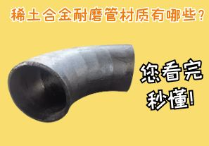 稀土合金耐磨管材質(zhì)有哪些？您看完秒懂！[江河]