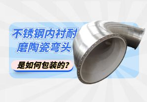 不銹鋼內(nèi)襯耐磨陶瓷彎頭是如何包裝的？[江河]