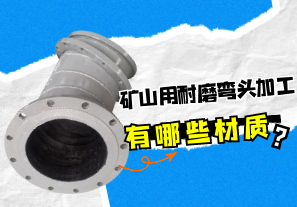 礦山用耐磨彎頭加工有哪些材質(zhì)？