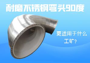 耐磨不銹鋼彎頭90度更適用于什么工礦？