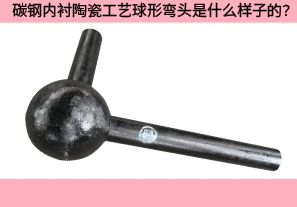 碳鋼內(nèi)襯陶瓷工藝球形彎頭是什么樣子的？