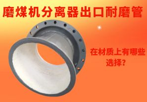 磨煤機分離器出口耐磨管在材質(zhì)上有哪些選擇？