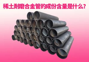 稀土耐磨合金管的成份含量是什么？