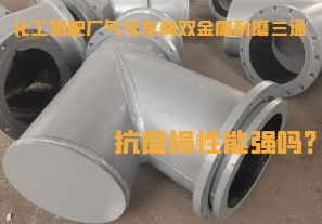 化工氮肥廠氣化車間雙金屬耐磨三通抗磨損性能強(qiáng)嗎？