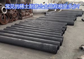 常見的稀土耐磨合金管規(guī)格是多少？